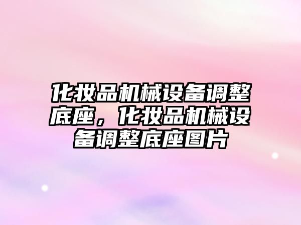 化妝品機械設備調整底座，化妝品機械設備調整底座圖片