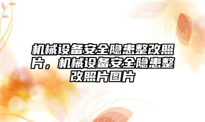 機械設備安全隱患整改照片，機械設備安全隱患整改照片圖片