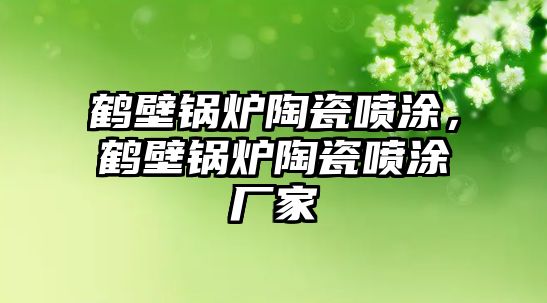 鶴壁鍋爐陶瓷噴涂，鶴壁鍋爐陶瓷噴涂廠家