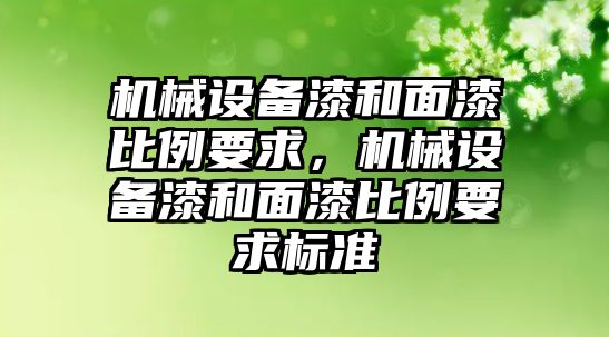 機械設備漆和面漆比例要求，機械設備漆和面漆比例要求標準