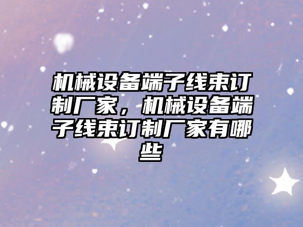 機械設備端子線束訂制廠家，機械設備端子線束訂制廠家有哪些