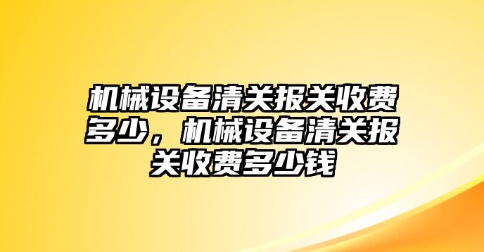 機械設(shè)備清關(guān)報關(guān)收費多少，機械設(shè)備清關(guān)報關(guān)收費多少錢