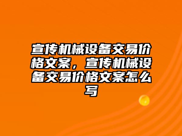 宣傳機械設備交易價格文案，宣傳機械設備交易價格文案怎么寫