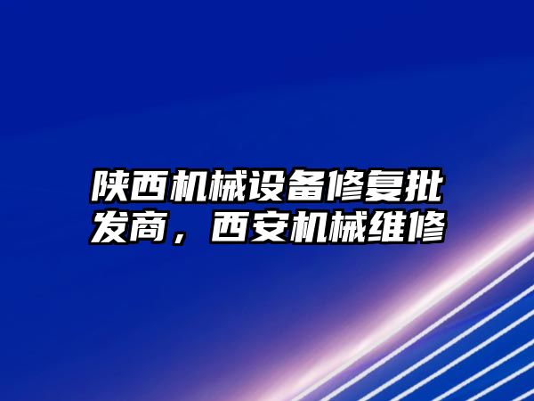 陜西機械設備修復批發商，西安機械維修