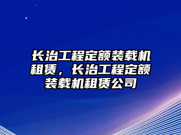 長治工程定額裝載機租賃，長治工程定額裝載機租賃公司