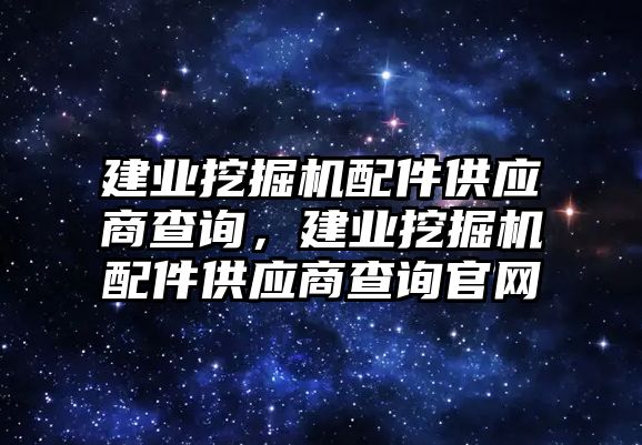 建業(yè)挖掘機配件供應商查詢，建業(yè)挖掘機配件供應商查詢官網