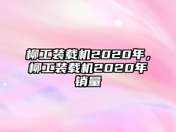 柳工裝載機(jī)2020年，柳工裝載機(jī)2020年銷量