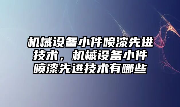 機械設(shè)備小件噴漆先進技術(shù)，機械設(shè)備小件噴漆先進技術(shù)有哪些