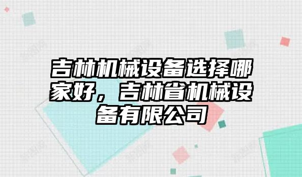 吉林機(jī)械設(shè)備選擇哪家好，吉林省機(jī)械設(shè)備有限公司