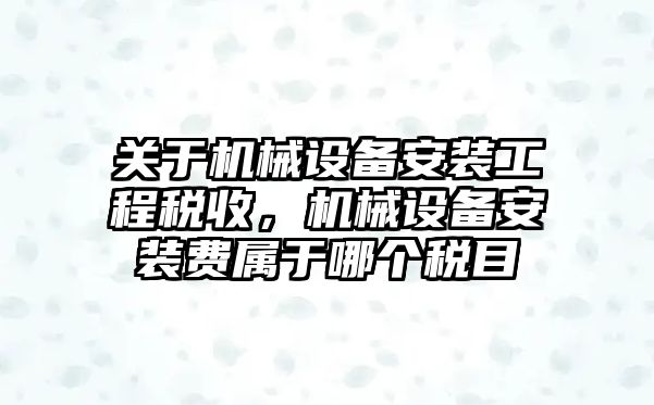 關(guān)于機械設(shè)備安裝工程稅收，機械設(shè)備安裝費屬于哪個稅目