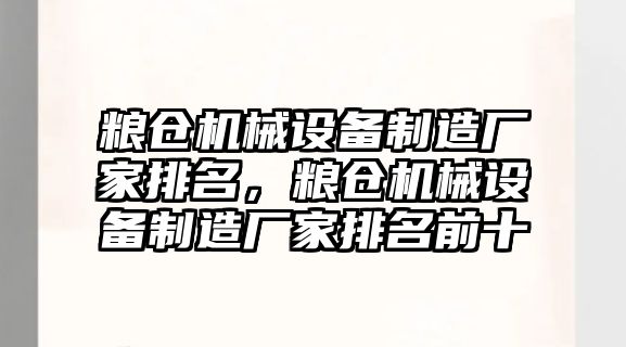 糧倉機械設備制造廠家排名，糧倉機械設備制造廠家排名前十