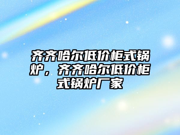 齊齊哈爾低價柜式鍋爐，齊齊哈爾低價柜式鍋爐廠家