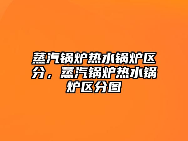 蒸汽鍋爐熱水鍋爐區分，蒸汽鍋爐熱水鍋爐區分圖