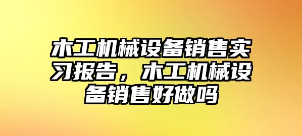 木工機械設(shè)備銷售實習(xí)報告，木工機械設(shè)備銷售好做嗎