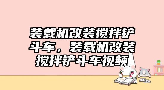 裝載機改裝攪拌鏟斗車，裝載機改裝攪拌鏟斗車視頻