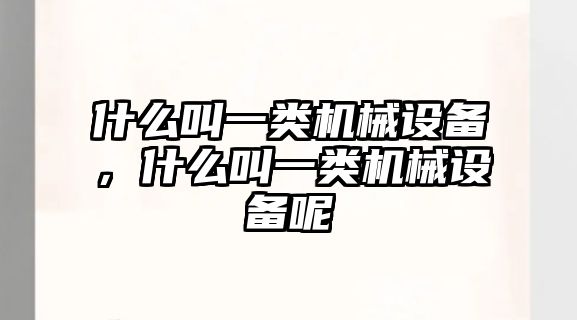 什么叫一類機械設備，什么叫一類機械設備呢