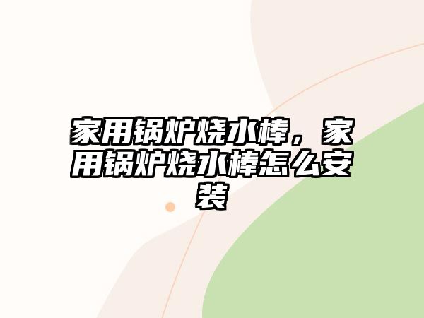 家用鍋爐燒水棒，家用鍋爐燒水棒怎么安裝