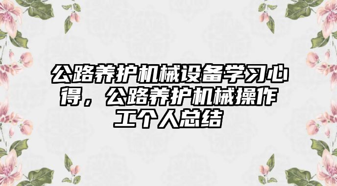 公路養護機械設備學習心得，公路養護機械操作工個人總結