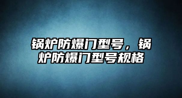 鍋爐防爆門型號，鍋爐防爆門型號規格