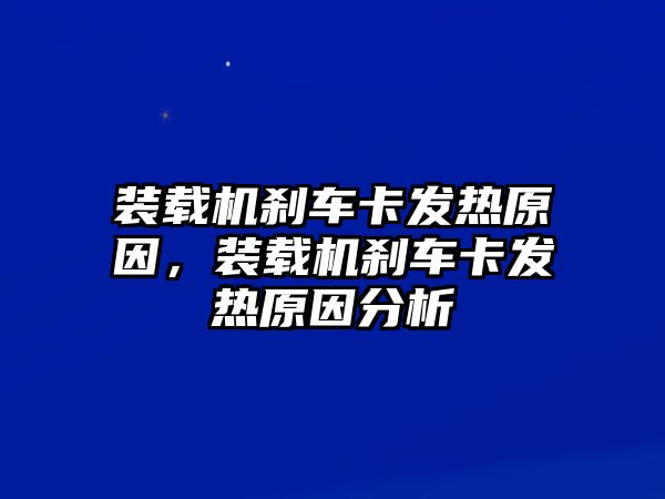 裝載機剎車卡發熱原因，裝載機剎車卡發熱原因分析