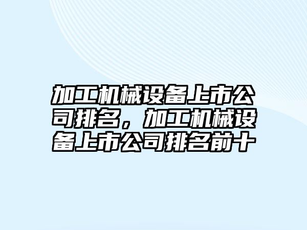 加工機械設備上市公司排名，加工機械設備上市公司排名前十