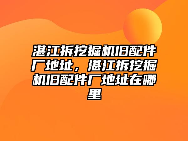 湛江拆挖掘機舊配件廠地址，湛江拆挖掘機舊配件廠地址在哪里