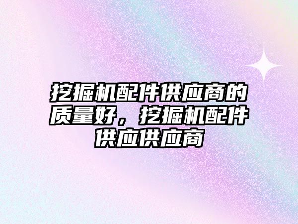 挖掘機配件供應商的質量好，挖掘機配件供應供應商