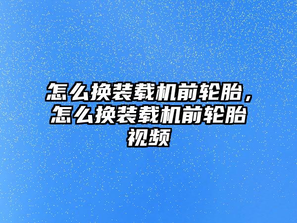 怎么換裝載機(jī)前輪胎，怎么換裝載機(jī)前輪胎視頻