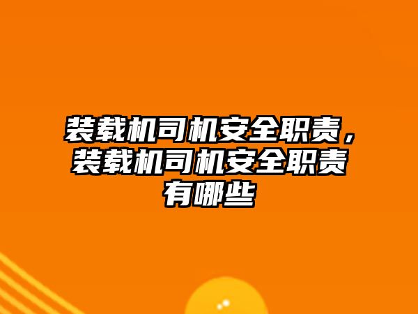 裝載機司機安全職責，裝載機司機安全職責有哪些