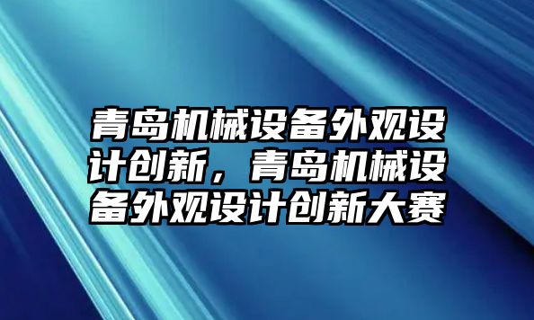 青島機械設備外觀設計創新，青島機械設備外觀設計創新大賽