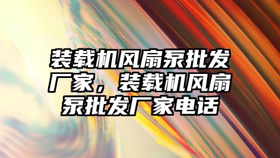 裝載機風扇泵批發廠家，裝載機風扇泵批發廠家電話