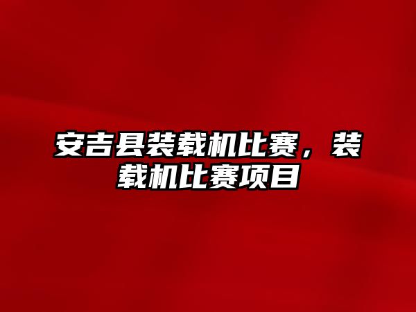 安吉縣裝載機比賽，裝載機比賽項目