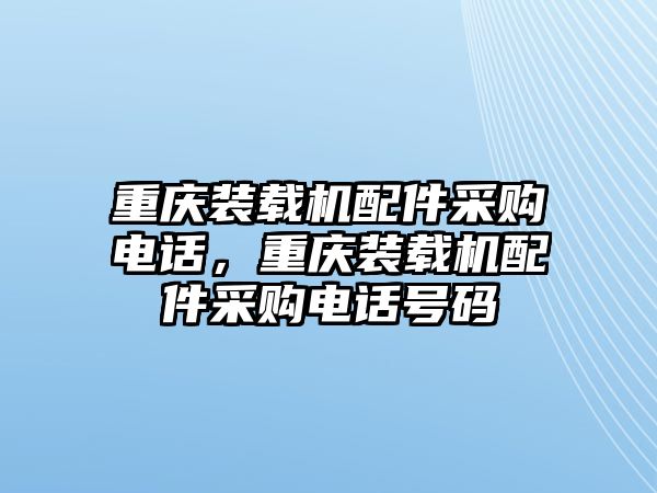 重慶裝載機(jī)配件采購(gòu)電話(huà)，重慶裝載機(jī)配件采購(gòu)電話(huà)號(hào)碼