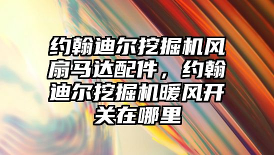 約翰迪爾挖掘機風扇馬達配件，約翰迪爾挖掘機暖風開關在哪里