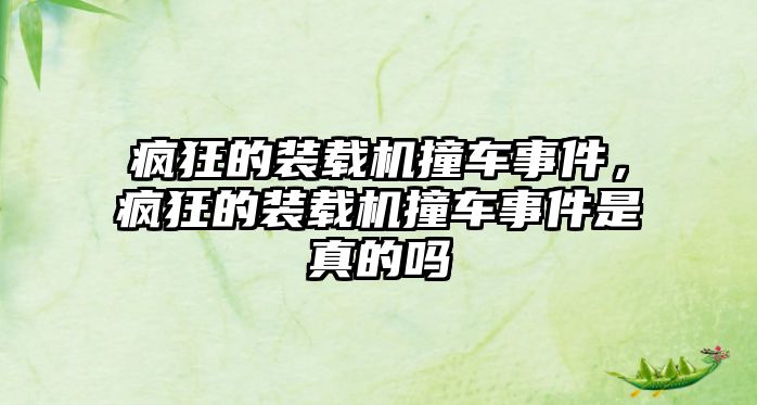 瘋狂的裝載機撞車事件，瘋狂的裝載機撞車事件是真的嗎