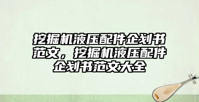 挖掘機(jī)液壓配件企劃書范文，挖掘機(jī)液壓配件企劃書范文大全