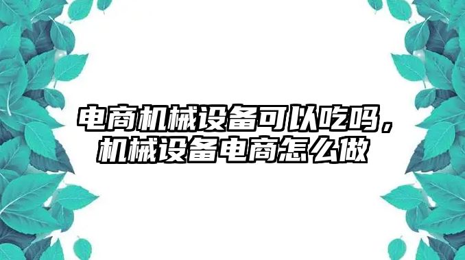 電商機(jī)械設(shè)備可以吃嗎，機(jī)械設(shè)備電商怎么做