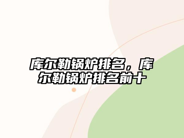 庫爾勒鍋爐排名，庫爾勒鍋爐排名前十