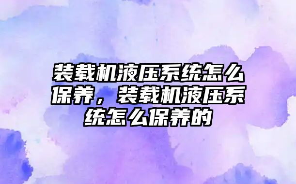 裝載機液壓系統怎么保養，裝載機液壓系統怎么保養的