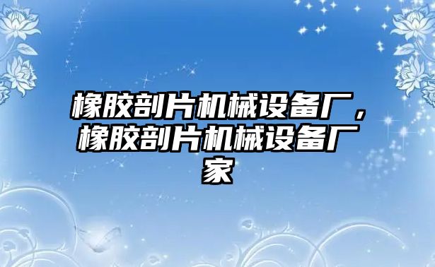 橡膠剖片機(jī)械設(shè)備廠，橡膠剖片機(jī)械設(shè)備廠家