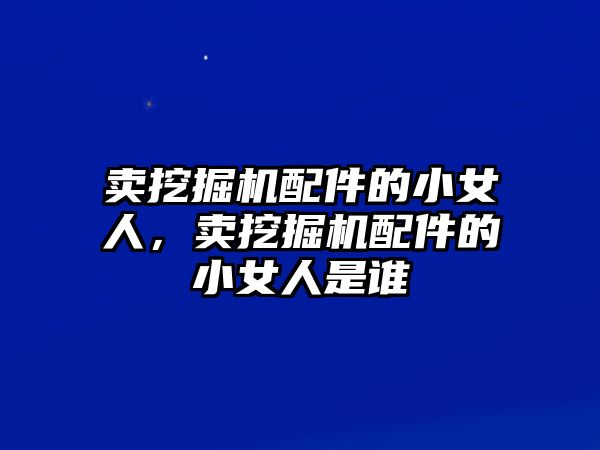 賣挖掘機配件的小女人，賣挖掘機配件的小女人是誰