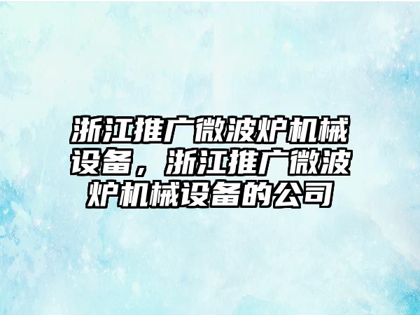 浙江推廣微波爐機械設備，浙江推廣微波爐機械設備的公司