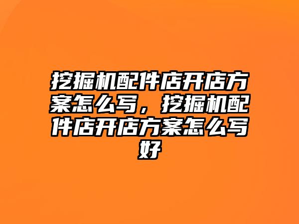 挖掘機配件店開店方案怎么寫，挖掘機配件店開店方案怎么寫好