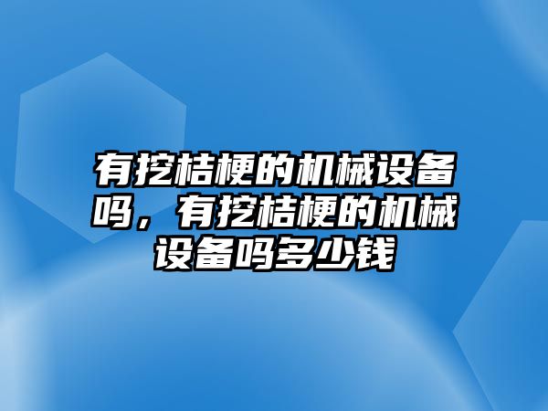 有挖桔梗的機械設備嗎，有挖桔梗的機械設備嗎多少錢