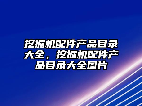 挖掘機配件產品目錄大全，挖掘機配件產品目錄大全圖片