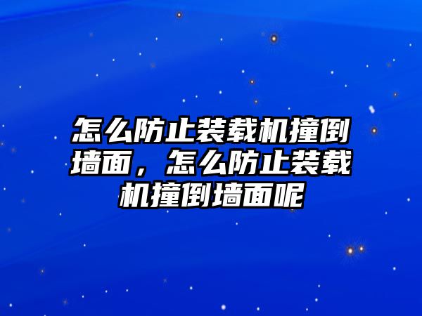 怎么防止裝載機撞倒墻面，怎么防止裝載機撞倒墻面呢