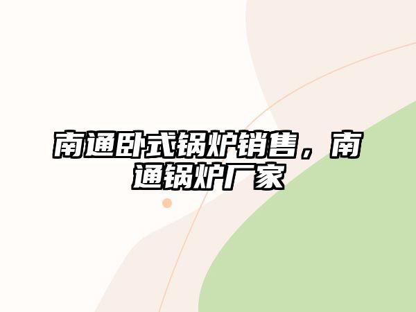 南通臥式鍋爐銷售，南通鍋爐廠家