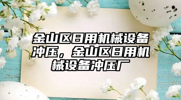 金山區(qū)日用機械設(shè)備沖壓，金山區(qū)日用機械設(shè)備沖壓廠