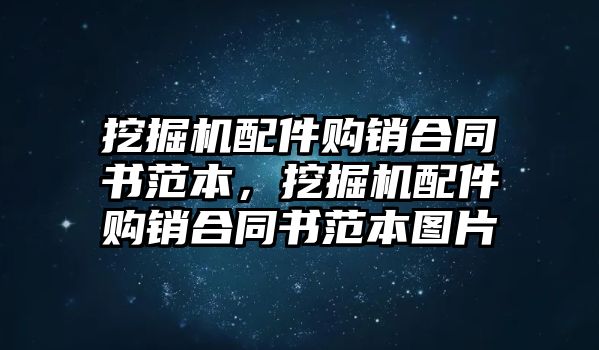 挖掘機(jī)配件購銷合同書范本，挖掘機(jī)配件購銷合同書范本圖片