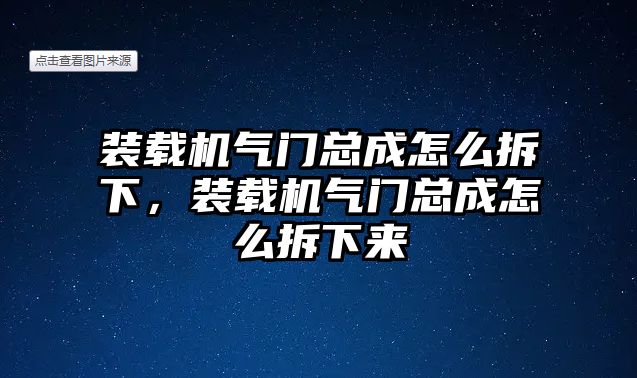 裝載機(jī)氣門總成怎么拆下，裝載機(jī)氣門總成怎么拆下來(lái)